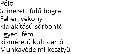 Póló
Színezett fülű bögre
Fehér, vékony
kialakítású sörbontó
Egyedi fém kisméretű kulcstartó Munkavédelmi kesztyű